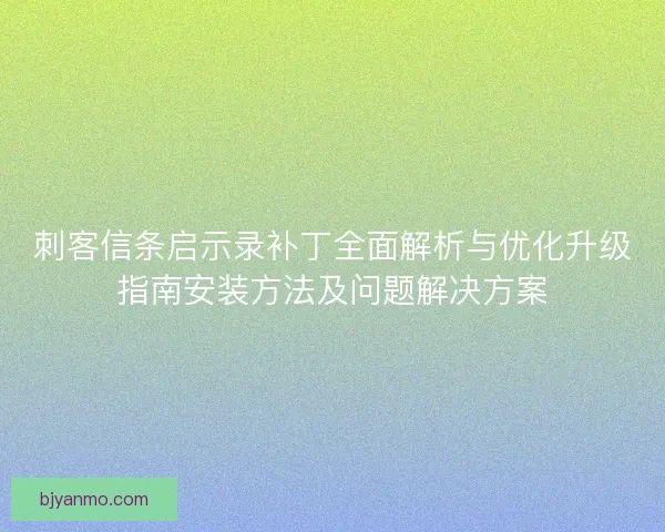 刺客信条启示录补丁全面解析与优化升级指南安装方法及问题解决方案