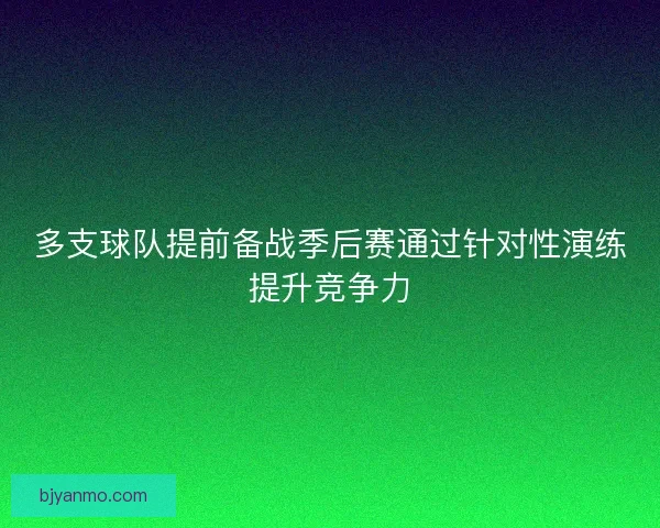多支球队提前备战季后赛通过针对性演练提升竞争力