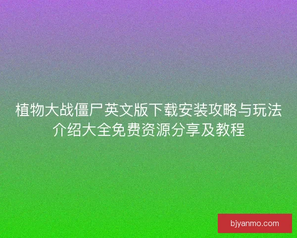 植物大战僵尸英文版下载安装攻略与玩法介绍大全免费资源分享及教程